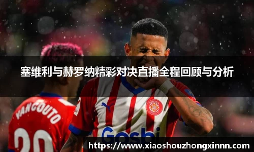 塞维利与赫罗纳精彩对决直播全程回顾与分析