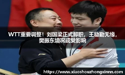 WTT重要调整！刘国梁正式卸职，王励勤无缘，樊振东境况或受影响