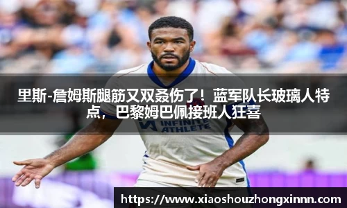 里斯-詹姆斯腿筋又双叒伤了！蓝军队长玻璃人特点，巴黎姆巴佩接班人狂喜