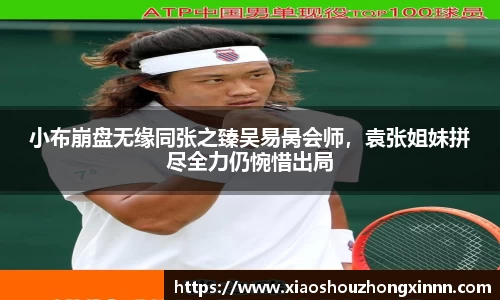 小布崩盘无缘同张之臻吴易昺会师，袁张姐妹拼尽全力仍惋惜出局