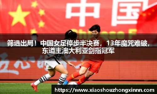 筛选出局！中国女足停步半决赛，13年魔咒难破，东道主澳大利亚剑指冠军