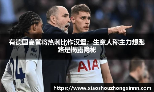 有德国高管将热刺比作汉堡；生意人称主力想跑路是揭露隐秘